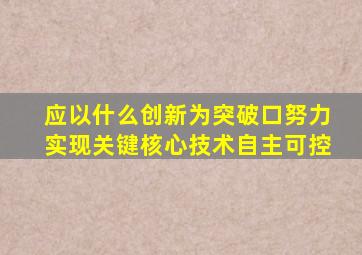 应以什么创新为突破口努力实现关键核心技术自主可控