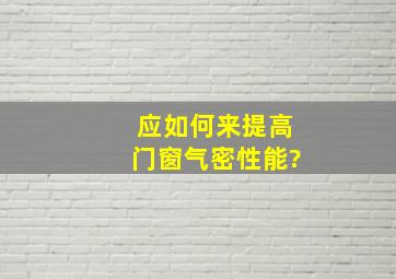 应如何来提高门窗气密性能?