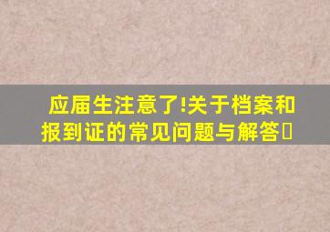 应届生注意了!关于档案和报到证的常见问题与解答​