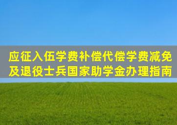 应征入伍学费补偿(代偿)、学费减免及退役士兵国家助学金办理指南