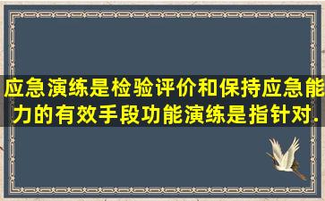 应急演练是检验、评价和保持应急能力的有效手段。功能演练是指针对...