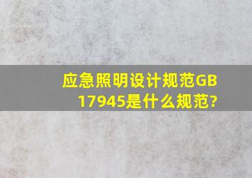 应急照明设计规范GB17945是什么规范?