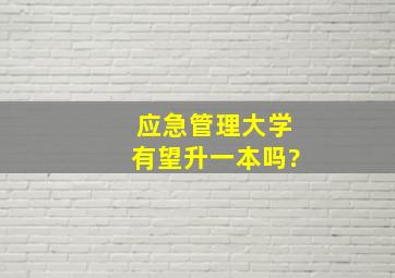 应急管理大学有望升一本吗?