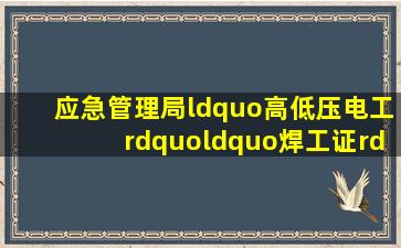 应急管理局“高低压电工”、“焊工证”、“高空证”、“制冷证...