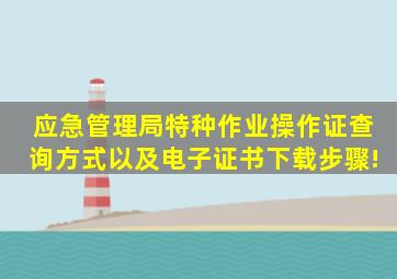 应急管理局特种作业操作证查询方式以及电子证书下载步骤!