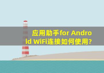 应用助手for Android WiFi连接如何使用?