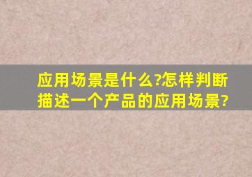 应用场景是什么?怎样判断、描述一个产品的应用场景?