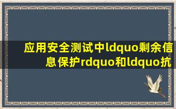 应用安全测试中“剩余信息保护”和“抗抵赖”如何测试最好有详细...