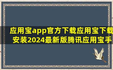 应用宝app官方下载应用宝下载安装2024最新版腾讯应用宝手机版