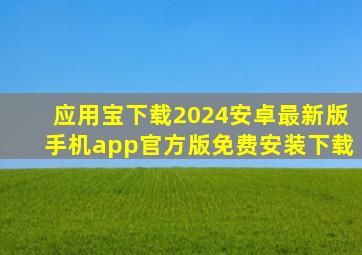 应用宝下载2024安卓最新版手机app官方版免费安装下载