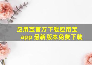 应用宝官方下载应用宝 app 最新版本免费下载