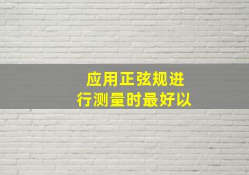 应用正弦规进行测量时最好以