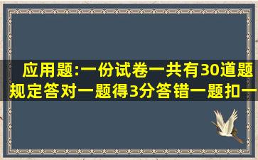 应用题:一份试卷一共有30道题,规定答对一题得3分,答错一题扣一分,...