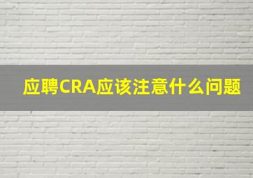 应聘CRA应该注意什么问题(