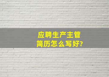 应聘生产主管简历怎么写好?