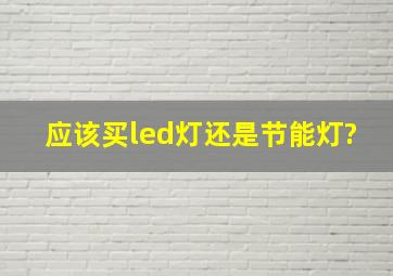 应该买led灯还是节能灯?