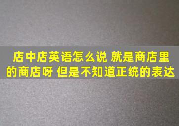 店中店英语怎么说 就是商店里的商店呀 但是不知道正统的表达