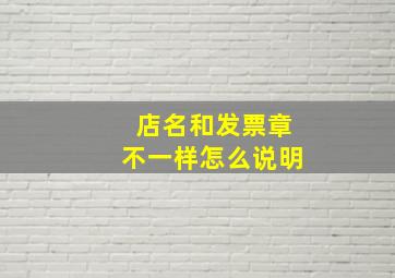 店名和发票章不一样怎么说明