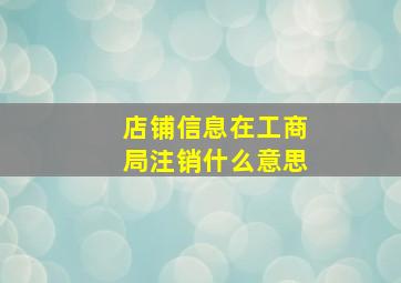 店铺信息在工商局注销什么意思