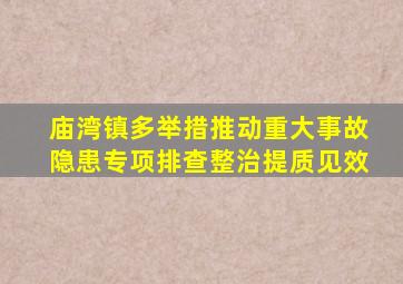 庙湾镇多举措推动重大事故隐患专项排查整治提质见效