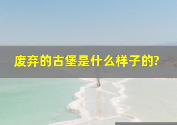 废弃的古堡是什么样子的?