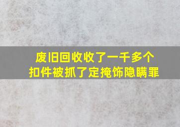 废旧回收收了一千多个扣件被抓了定掩饰隐瞒罪