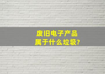 废旧电子产品属于什么垃圾?