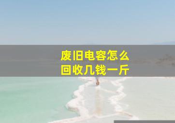 废旧电容怎么回收几钱一斤