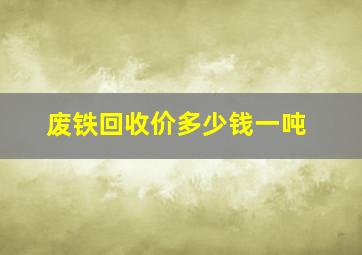 废铁回收价多少钱一吨(