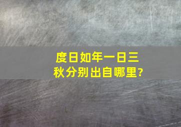 度日如年,一日三秋,分别出自哪里?