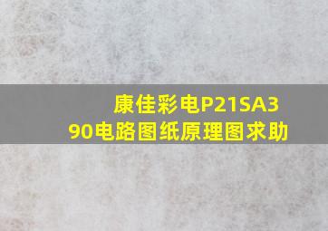 康佳彩电P21SA390电路图纸原理图(求助)