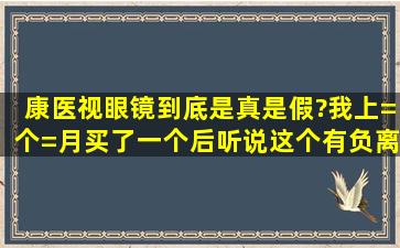 康医视眼镜到底是真是假?我上=个=月买了一个后,听说这个有负离子,我