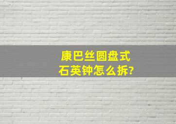 康巴丝圆盘式石英钟怎么拆?