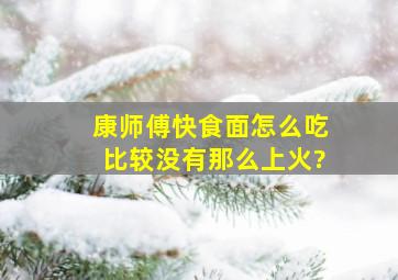 康师傅快食面怎么吃比较没有那么上火?