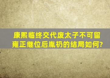 康熙临终交代废太子不可留,雍正继位后,胤礽的结局如何?