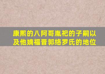 康熙的八阿哥胤祀的子嗣,以及他嫡福晋郭络罗氏的地位。