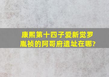 康熙第十四子爱新觉罗胤祯的阿哥府遗址在哪?