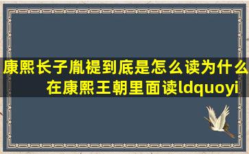 康熙长子胤褆到底是怎么读,为什么在康熙王朝里面读“yin shi”而在...