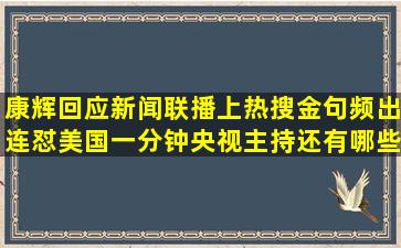 康辉回应新闻联播上热搜,金句频出连怼美国一分钟,央视主持还有哪些...