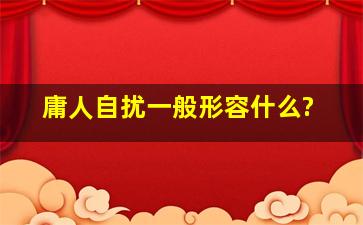 庸人自扰一般形容什么?