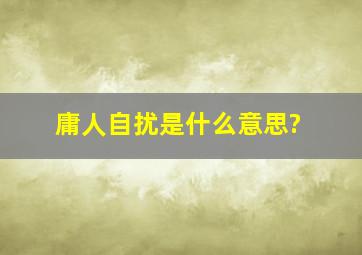 庸人自扰是什么意思?