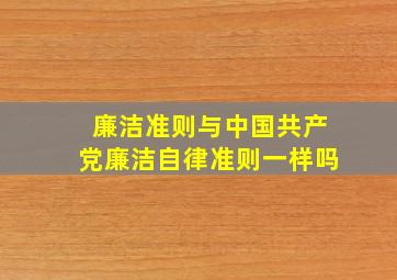 廉洁准则与中国共产党廉洁自律准则一样吗