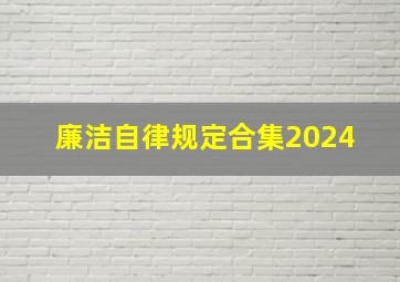 廉洁自律规定(合集)(2024) 