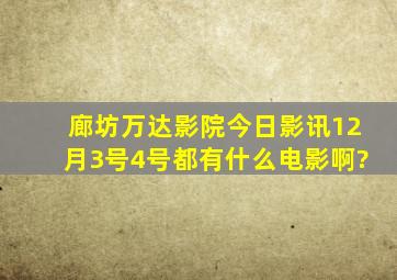 廊坊万达影院今日影讯12月3号、4号都有什么电影啊?