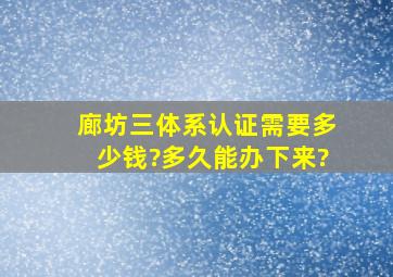 廊坊三体系认证需要多少钱?多久能办下来?