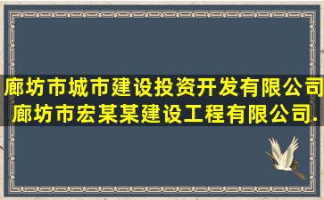 廊坊市城市建设投资开发有限公司、廊坊市宏某某建设工程有限公司...