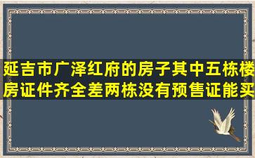 延吉市广泽红府的房子其中五栋楼房证件齐全差两栋没有预售证能买吗