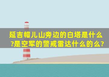 延吉帽儿山旁边的白塔是什么?是空军的警戒雷达什么的么?