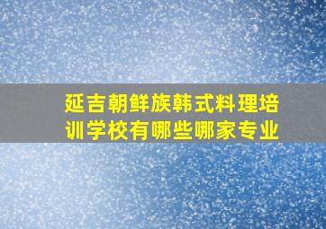 延吉朝鲜族韩式料理培训学校有哪些哪家专业(