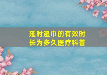 延时湿巾的有效时长为多久医疗科普